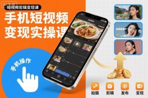 手机短视频变现实操课,短视频剪辑变现课|淘骐网赚资源库