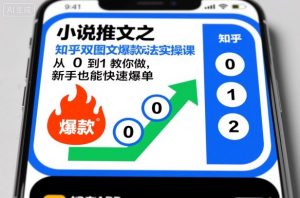 小说推文之知乎双图文爆款玩法实操课，从0到1教你做，新手也能快速爆单|淘骐网赚资源库