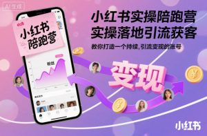 小红书实操陪跑营,实操落地引流获客,教你打造一个持续引流变现的账号|淘骐网赚资源库