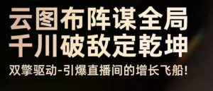 云图布阵谋全局千川破敌定乾坤,双擎驱动-引爆直播间的增长飞船,8月4日线下课|淘骐网赚资源库