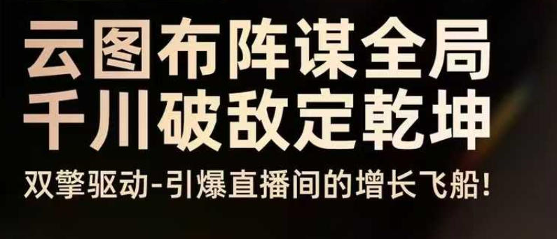 云图布阵谋全局千川破敌定乾坤,双擎驱动-引爆直播间的增长飞船,8月4日线下课|淘骐网赚资源库