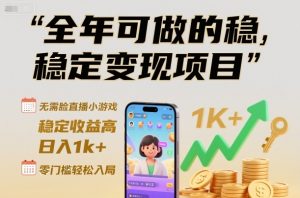 全年可做的稳定变现项目,无需露脸直播小游戏,稳定收益高,日入1k+,零门槛轻松入局【揭秘】|淘骐网赚资源库