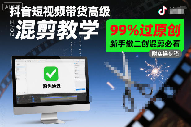 抖音短视频带货高级混剪教学，99%过原创，新手做二创混剪必看|淘骐网赚资源库