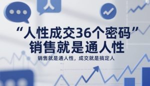 人性成交36个密码，销售就是通人性，成交就是搞定人|淘骐网赚资源库