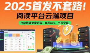 2025首发不套路!阅读平台云端项目,自动提现批量矩阵,单机50+,当天变现【揭秘】|淘骐网赚资源库