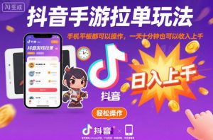 抖音手游拉单玩法，手机平板都可以操作，一天十分钟也可以收入上K【揭秘】|淘骐网赚资源库