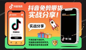 抖音免剪带货实战分享,不用剪辑不用软件,无脑搬运做短视频带货,零基础也能快速出结果|淘骐网赚资源库