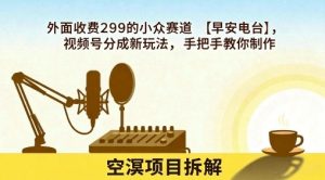 外面收费299的小众赛道【早安电台】,视频号分成新玩法,手把手教你制作|淘骐网赚资源库