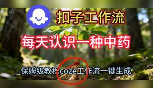 Coze扣子工作流一键生成每天认识一种中药短视频,保姆级搭建教学|淘骐网赚资源库