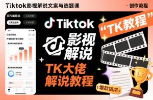 Tiktok影视解说文案与选题课,TK大佬影视解说教程|淘骐网赚资源库