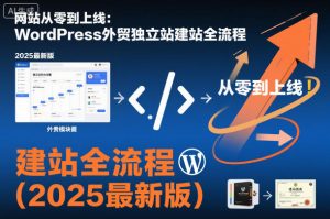 网站从零到上线:WordPress外贸独立站建站全流程(2025最新版)|淘骐网赚资源库