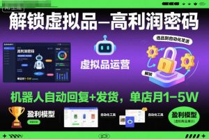 解锁虚拟品高利润密码:机器人自动回复+发货,单店月1-5W【揭秘】|淘骐网赚资源库