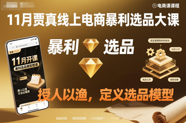 11月贾真线上电商暴利选品大课，授人以渔，定义选品模型|淘骐网赚资源库