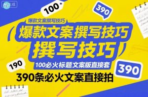 爆款文案撰写技巧,100个必火标题文案模版直接套,390条必火文案直接拍|淘骐网赚资源库