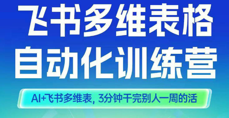 智能多维表格训练营2期,AI+飞书多维表,三分钟干完别人一周的活|淘骐网赚资源库