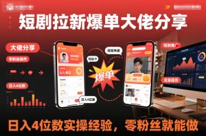 短剧拉新爆单大佬分享日入4位数实操经验，零粉丝就能做|淘骐网赚资源库