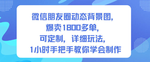 微信朋友圈动态背景图，爆卖1800多单，可定制，详细的玩法，1小时手把手教你学会制作【第一期】|淘骐网赚资源库