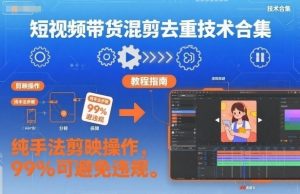 短视频带货混剪去重技术合集,纯手法剪映操作,99%可避免违规|淘骐网赚资源库