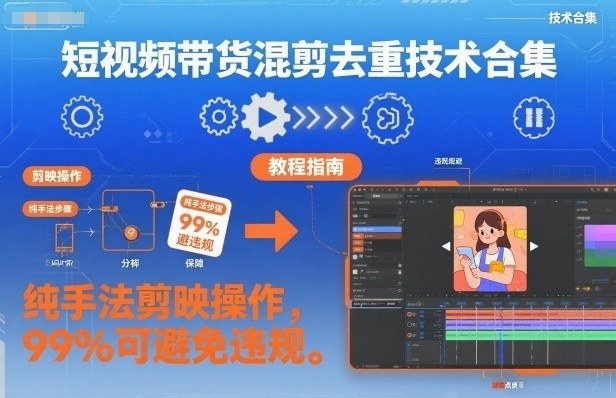 短视频带货混剪去重技术合集,纯手法剪映操作,99%可避免违规|淘骐网赚资源库