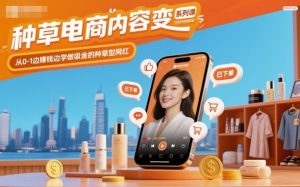 种草电商内容变现系列课,从0-1边賺钱边学做吸金的种草型网红|淘骐网赚资源库