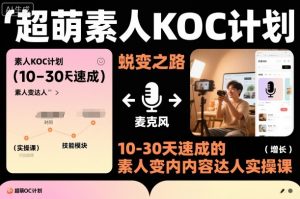 超萌素人KOC计划,10-30天速成的素人变内容达人实操课,适合想做短剧小说推文电商推广的素人入局|淘骐网赚资源库