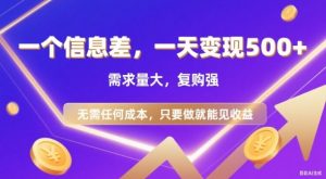信息差项目，一天收益5张+，需求量大，复购强，无需任何成本，只要做就能见收益【揭秘】|淘骐网赚资源库