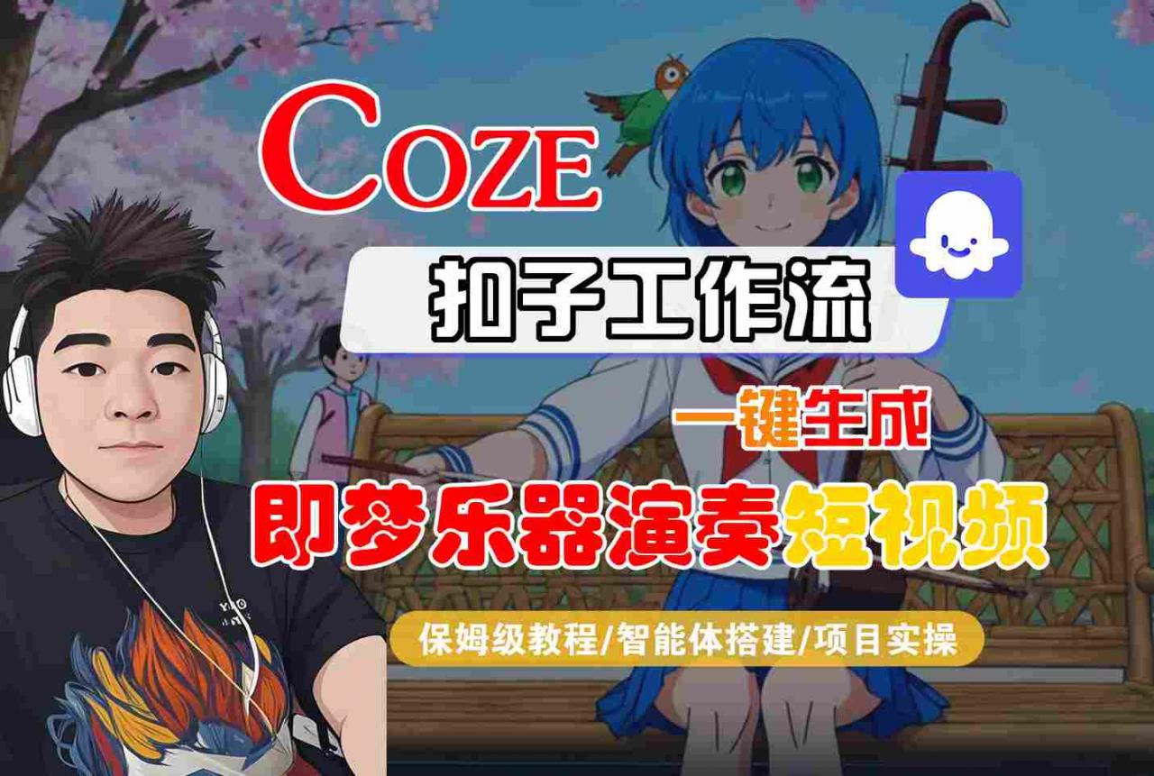 Coze扣子智能体工作流一键生成“即梦乐器演奏“短视频,全流程保姆级教学|淘骐网赚资源库