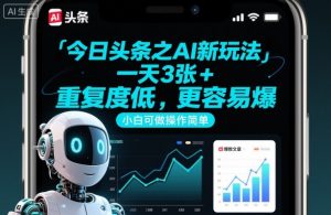 今日头条之AI新玩法，一天3张+，重复度低，更容易爆，小白可做操作简单|淘骐网赚资源库