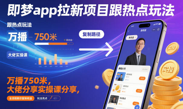 即梦app拉新项目跟热点玩法,万播750米,大佬分享实操课分享,全流程教你复制收益|淘骐网赚资源库