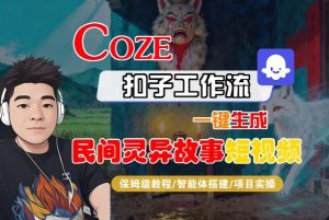 Coze扣子智能体工作流一键生成“民间灵异故事“短视频,全流程保姆级教学|淘骐网赚资源库