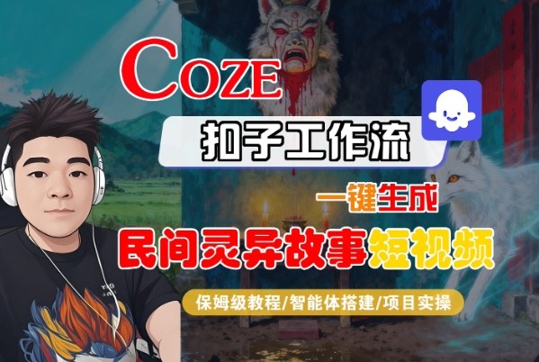 Coze扣子智能体工作流一键生成“民间灵异故事“短视频,全流程保姆级教学|淘骐网赚资源库