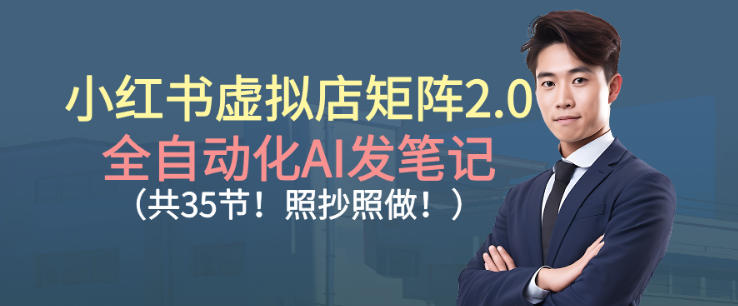 小红书虚拟店矩阵2.0,全自动化AI发笔记,照抄照做(共35节)|淘骐网赚资源库