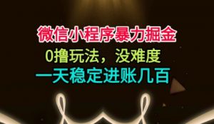 微信小程序暴力掘金,0撸玩法,没难度,一天稳定进账几张【揭秘】|淘骐网赚资源库