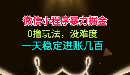 微信小程序暴力掘金,0撸玩法,没难度,一天稳定进账几张【揭秘】|淘骐网赚资源库