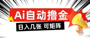 AI自动撸金,日入几张,全自动不占用时间,可矩阵批量放大操作【揭秘】|淘骐网赚资源库