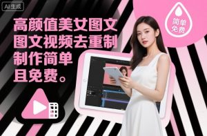 高颜值美女图文视频去重制作教学,制作简单且免费|淘骐网赚资源库