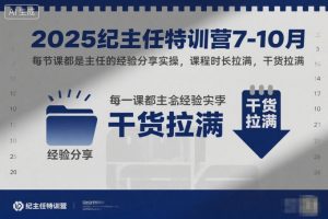 2025纪主任特训营7-10月,每节课都是主任的经验分享实操,课程时长拉满,干货拉满|淘骐网赚资源库