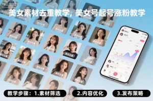 美女素材去重教学,美女号起号涨粉教学|淘骐网赚资源库
