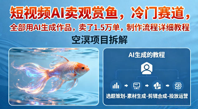 短视频AI卖观赏鱼,冷门赛道,全部用AI生成作品,卖了1.5W单,制作流程详细教程|淘骐网赚资源库