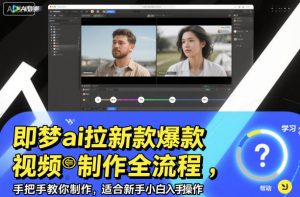 即梦ai拉新爆款视频制作全流程,手把手教你制作,适合新手小白入手操作|淘骐网赚资源库