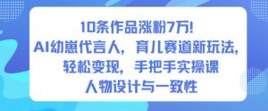 10条作品涨粉7W！AI幼崽代言人，育儿赛道新玩法，轻松变现，手把手实操课|淘骐网赚资源库