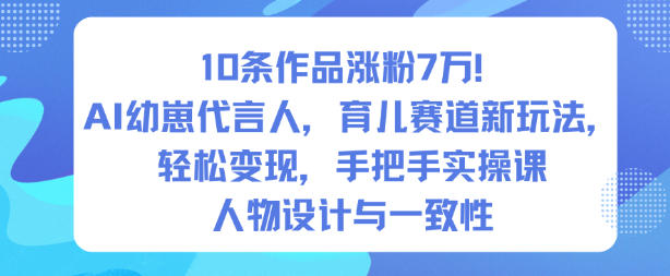 10条作品涨粉7W!AI幼崽代言人,育儿赛道新玩法,轻松变现,手把手实操课|淘骐网赚资源库