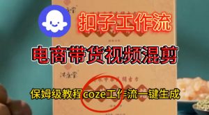 Coze扣子工作流一键生成电啇带货混剪视频,保姆级搭建教学|淘骐网赚资源库
