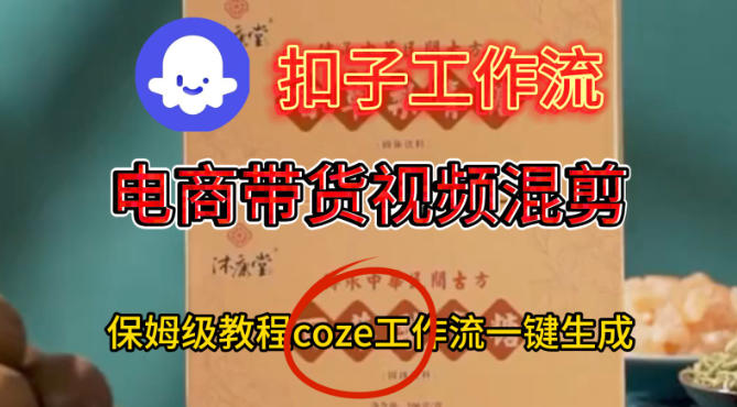 Coze扣子工作流一键生成电啇带货混剪视频,保姆级搭建教学|淘骐网赚资源库