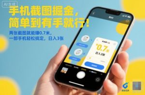 手机截图掘金,简单到有手就行!两张截图就能賺0.7米,一部手机轻松搞定,日入3张【揭秘】|淘骐网赚资源库