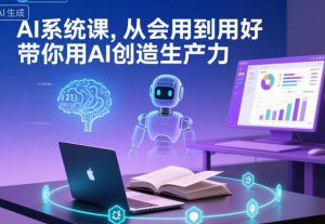 AI系统课，从会用到用好，带你用AI创造生产力|淘骐网赚资源库