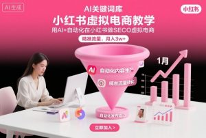 小红书虚拟电商项目,用AI+自动化在小红书做SEO虚拟电商,精准流量,月入3w+|淘骐网赚资源库