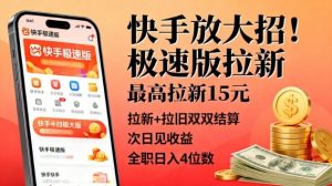 快手放大招！极速版拉新，最高拉新15米，拉新+拉旧双双结算，次日见收益，全职日入4位数|淘骐网赚资源库