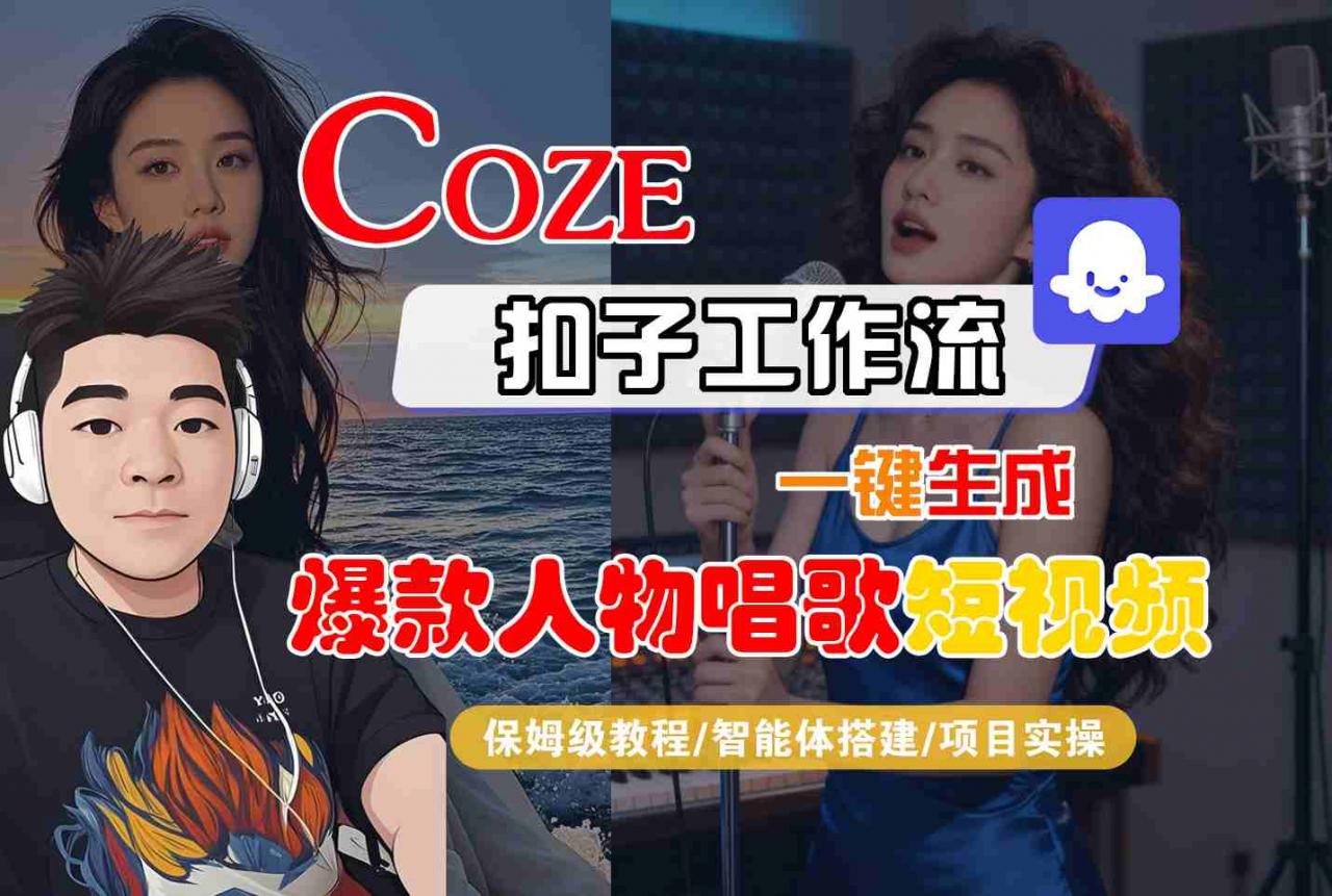 Coze扣子智能体工作流一键生成“爆款人物唱歌“短视频,全流程保姆级教学|淘骐网赚资源库