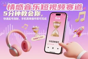 情感音乐短视频赛道，5分钟教会你，快速起号涨粉，手机简单操作即可完成|淘骐网赚资源库
